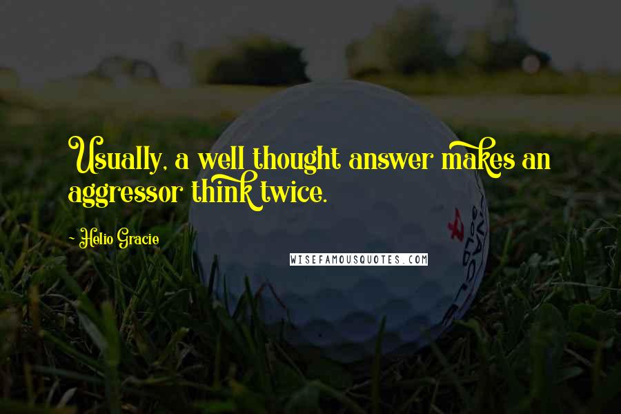 Helio Gracie Quotes: Usually, a well thought answer makes an aggressor think twice.
