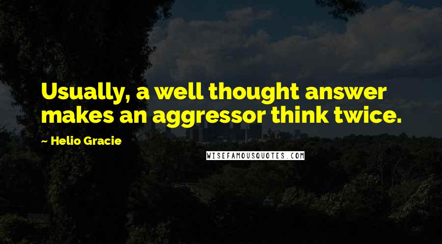 Helio Gracie Quotes: Usually, a well thought answer makes an aggressor think twice.
