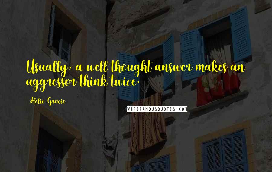 Helio Gracie Quotes: Usually, a well thought answer makes an aggressor think twice.