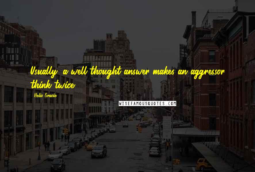 Helio Gracie Quotes: Usually, a well thought answer makes an aggressor think twice.
