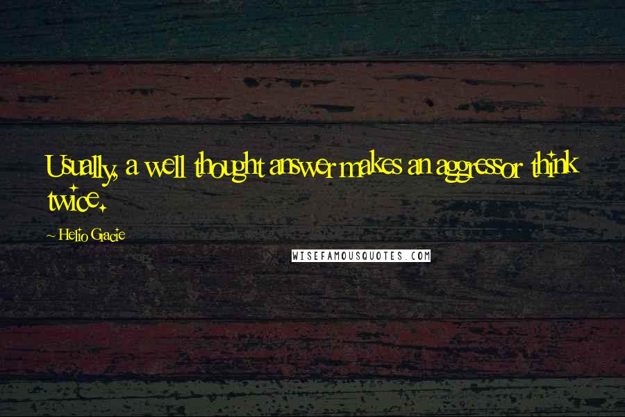Helio Gracie Quotes: Usually, a well thought answer makes an aggressor think twice.