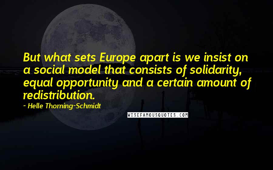 Helle Thorning-Schmidt Quotes: But what sets Europe apart is we insist on a social model that consists of solidarity, equal opportunity and a certain amount of redistribution.