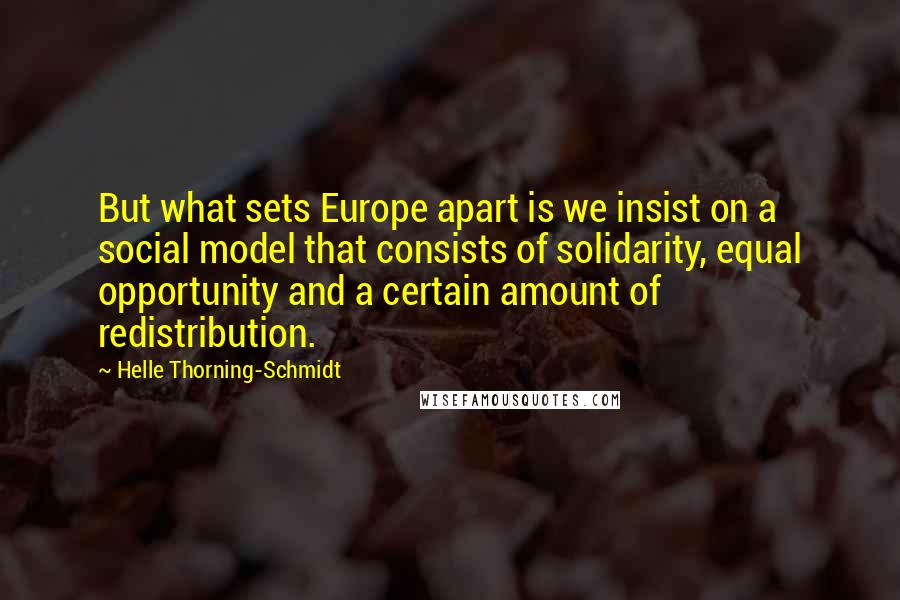 Helle Thorning-Schmidt Quotes: But what sets Europe apart is we insist on a social model that consists of solidarity, equal opportunity and a certain amount of redistribution.