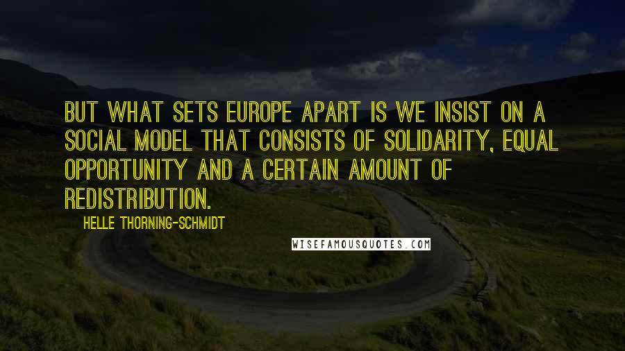 Helle Thorning-Schmidt Quotes: But what sets Europe apart is we insist on a social model that consists of solidarity, equal opportunity and a certain amount of redistribution.