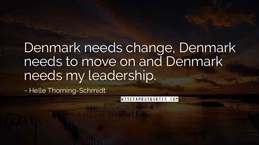 Helle Thorning-Schmidt Quotes: Denmark needs change, Denmark needs to move on and Denmark needs my leadership.