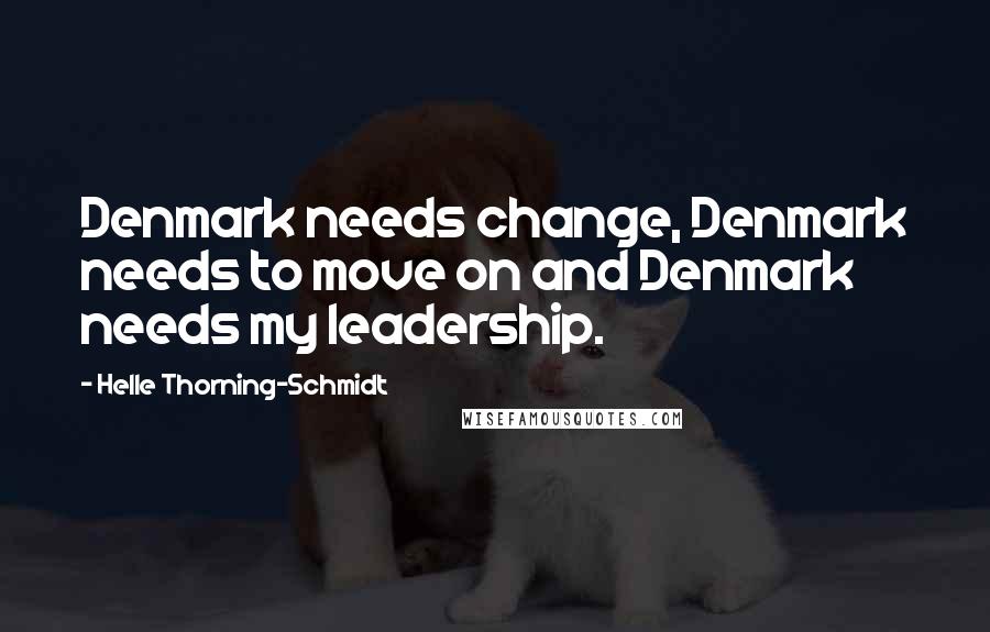 Helle Thorning-Schmidt Quotes: Denmark needs change, Denmark needs to move on and Denmark needs my leadership.