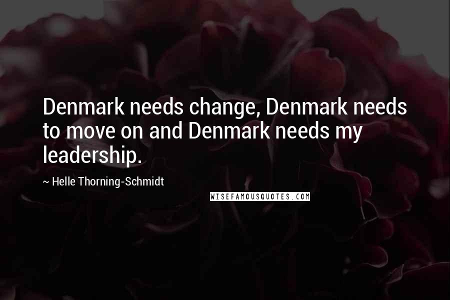 Helle Thorning-Schmidt Quotes: Denmark needs change, Denmark needs to move on and Denmark needs my leadership.