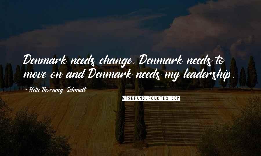 Helle Thorning-Schmidt Quotes: Denmark needs change, Denmark needs to move on and Denmark needs my leadership.