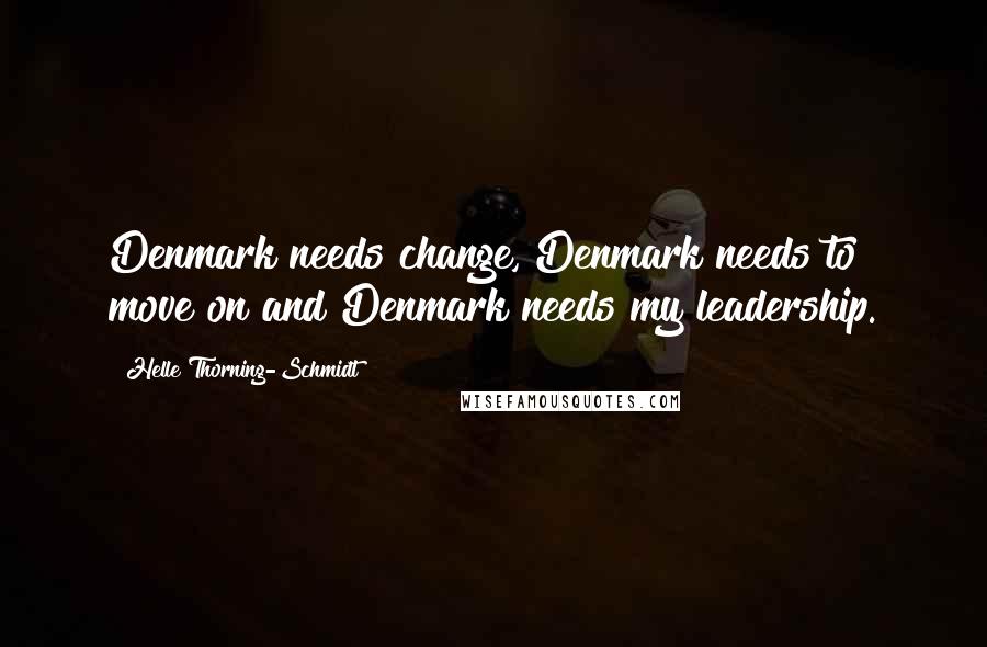 Helle Thorning-Schmidt Quotes: Denmark needs change, Denmark needs to move on and Denmark needs my leadership.