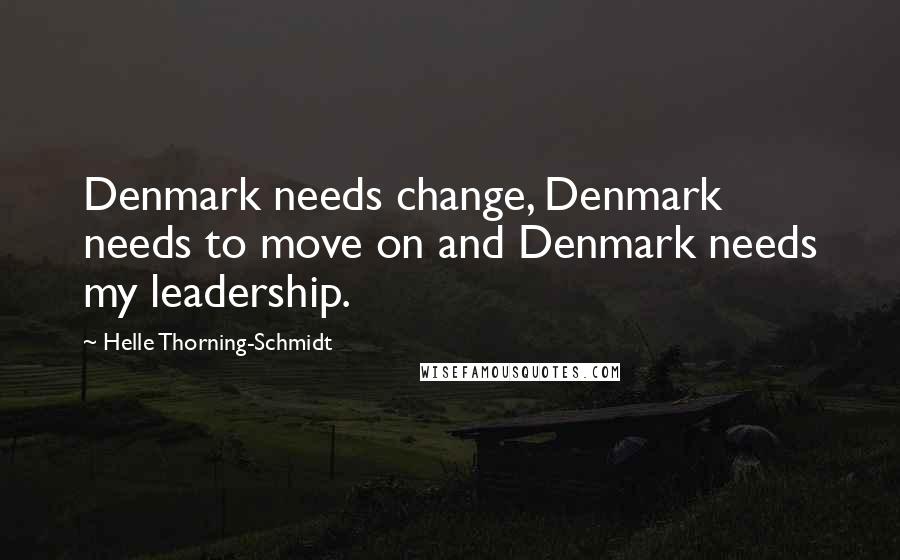 Helle Thorning-Schmidt Quotes: Denmark needs change, Denmark needs to move on and Denmark needs my leadership.