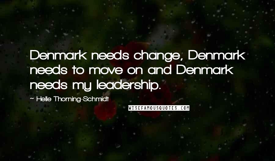 Helle Thorning-Schmidt Quotes: Denmark needs change, Denmark needs to move on and Denmark needs my leadership.