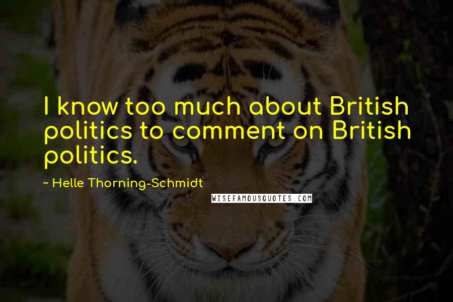 Helle Thorning-Schmidt Quotes: I know too much about British politics to comment on British politics.