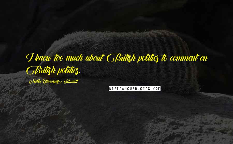 Helle Thorning-Schmidt Quotes: I know too much about British politics to comment on British politics.