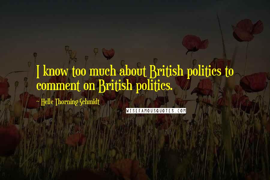 Helle Thorning-Schmidt Quotes: I know too much about British politics to comment on British politics.