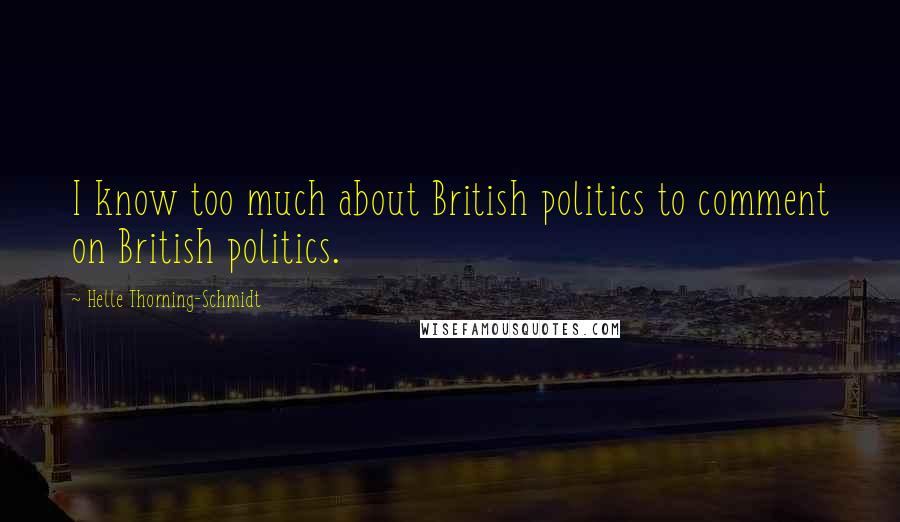 Helle Thorning-Schmidt Quotes: I know too much about British politics to comment on British politics.