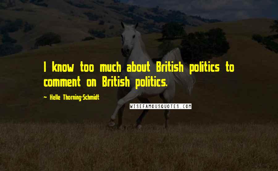 Helle Thorning-Schmidt Quotes: I know too much about British politics to comment on British politics.