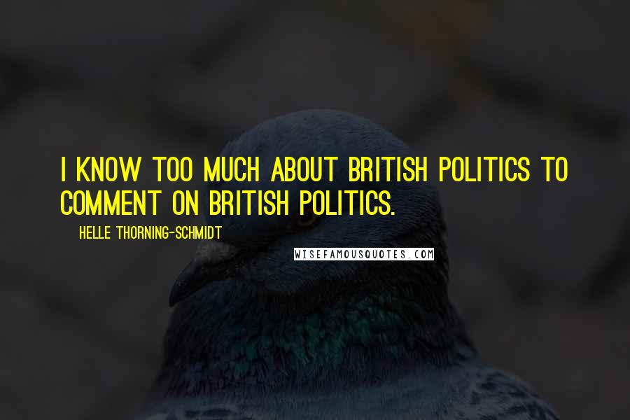 Helle Thorning-Schmidt Quotes: I know too much about British politics to comment on British politics.