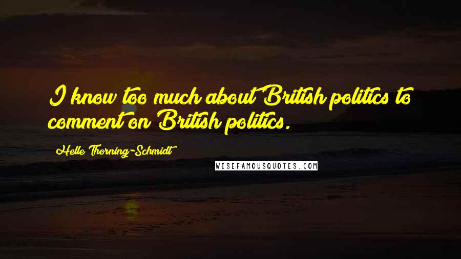 Helle Thorning-Schmidt Quotes: I know too much about British politics to comment on British politics.
