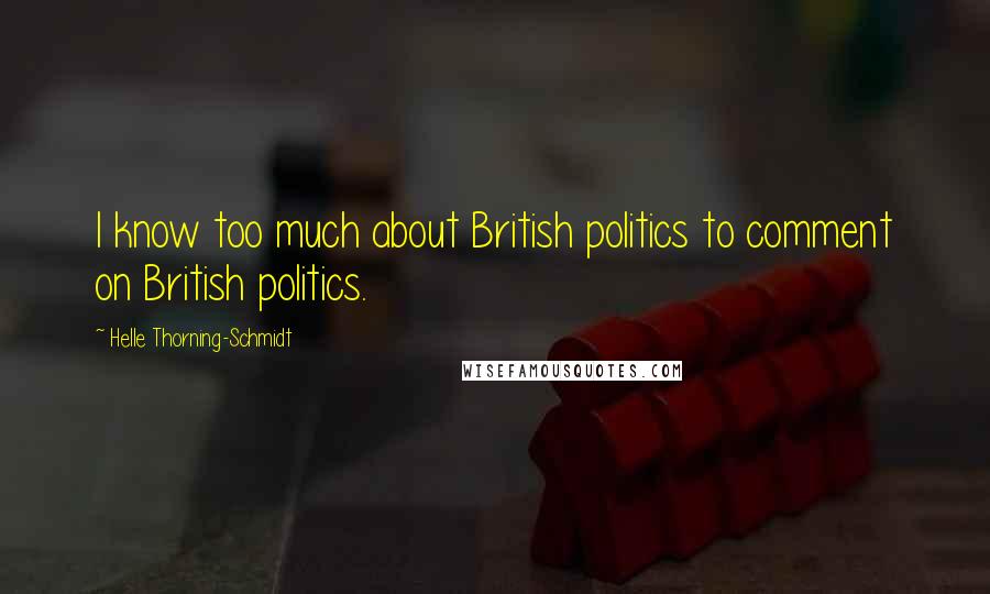 Helle Thorning-Schmidt Quotes: I know too much about British politics to comment on British politics.