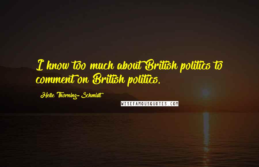 Helle Thorning-Schmidt Quotes: I know too much about British politics to comment on British politics.
