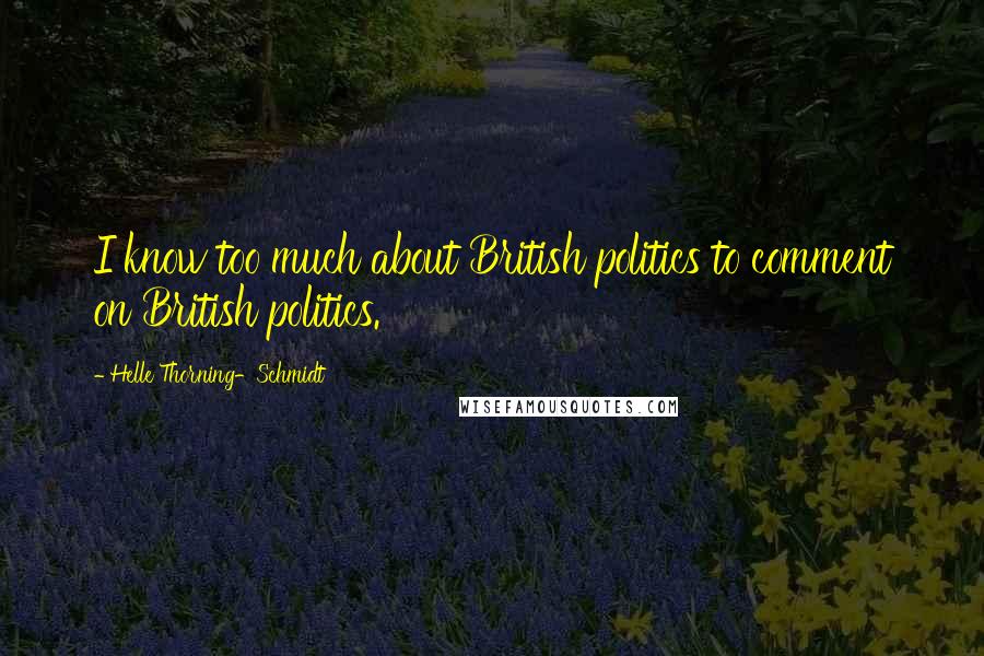 Helle Thorning-Schmidt Quotes: I know too much about British politics to comment on British politics.
