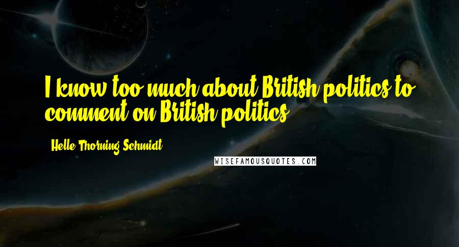 Helle Thorning-Schmidt Quotes: I know too much about British politics to comment on British politics.