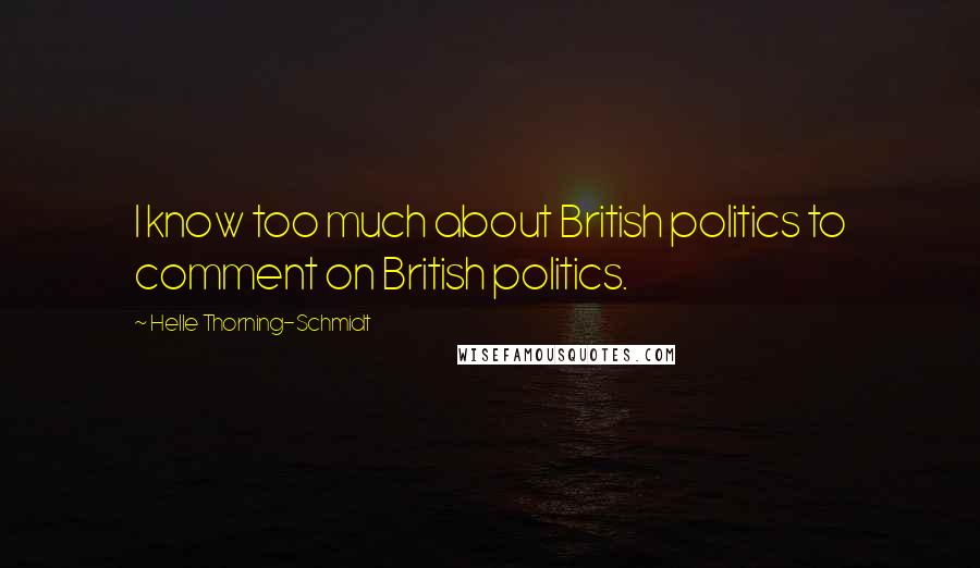 Helle Thorning-Schmidt Quotes: I know too much about British politics to comment on British politics.