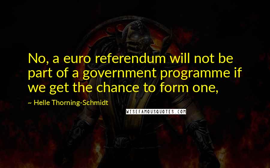 Helle Thorning-Schmidt Quotes: No, a euro referendum will not be part of a government programme if we get the chance to form one,