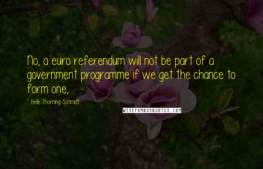 Helle Thorning-Schmidt Quotes: No, a euro referendum will not be part of a government programme if we get the chance to form one,