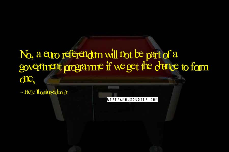 Helle Thorning-Schmidt Quotes: No, a euro referendum will not be part of a government programme if we get the chance to form one,