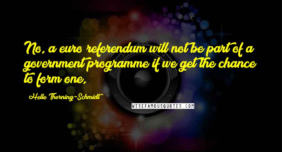 Helle Thorning-Schmidt Quotes: No, a euro referendum will not be part of a government programme if we get the chance to form one,