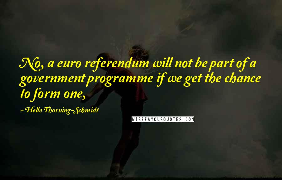 Helle Thorning-Schmidt Quotes: No, a euro referendum will not be part of a government programme if we get the chance to form one,