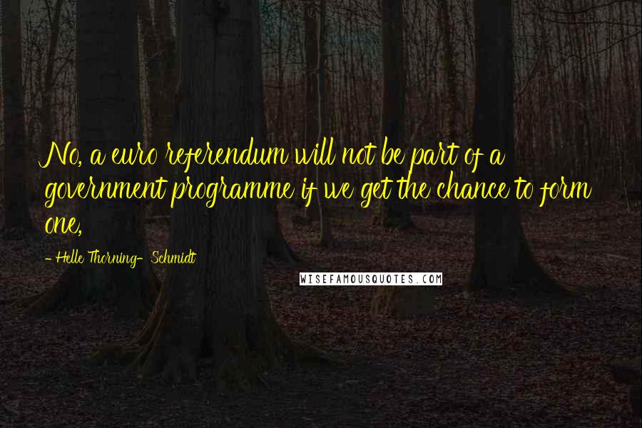 Helle Thorning-Schmidt Quotes: No, a euro referendum will not be part of a government programme if we get the chance to form one,