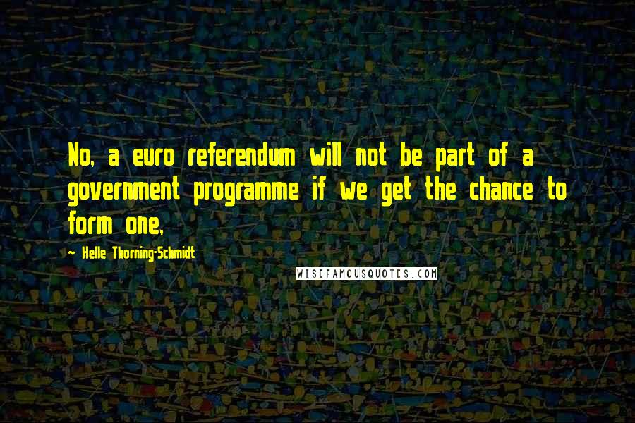 Helle Thorning-Schmidt Quotes: No, a euro referendum will not be part of a government programme if we get the chance to form one,