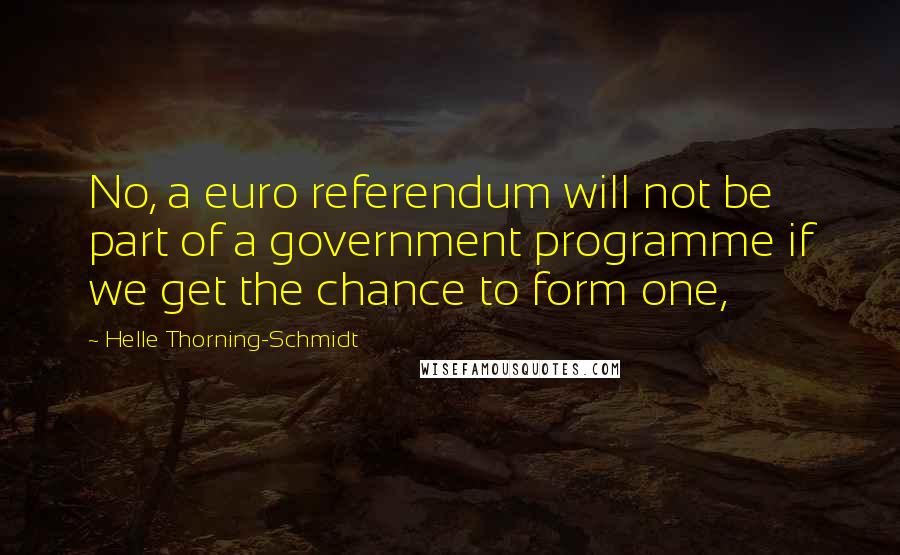 Helle Thorning-Schmidt Quotes: No, a euro referendum will not be part of a government programme if we get the chance to form one,