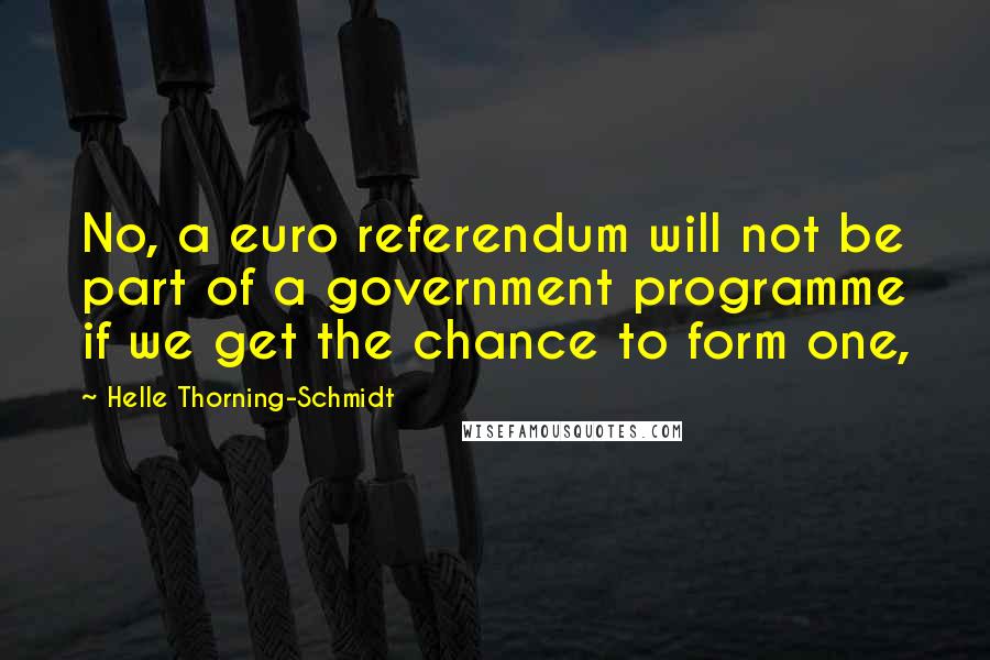 Helle Thorning-Schmidt Quotes: No, a euro referendum will not be part of a government programme if we get the chance to form one,