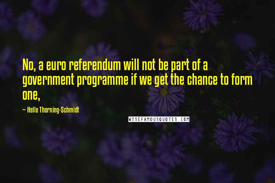 Helle Thorning-Schmidt Quotes: No, a euro referendum will not be part of a government programme if we get the chance to form one,