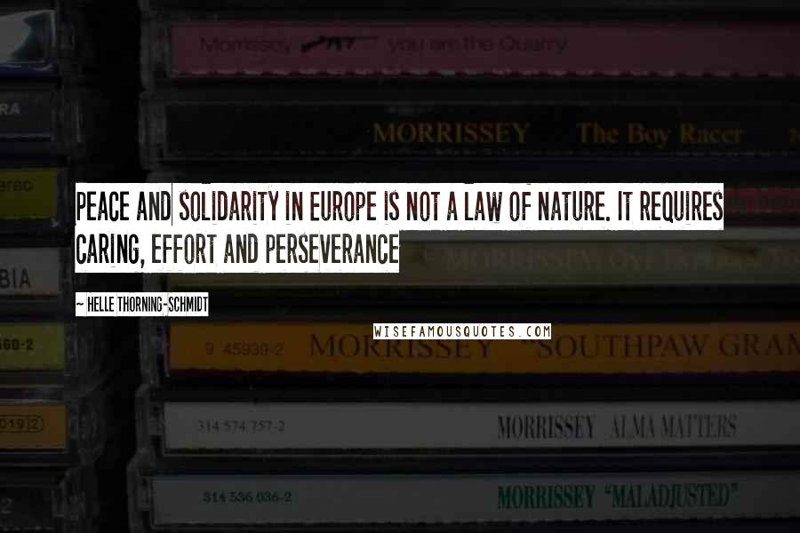 Helle Thorning-Schmidt Quotes: Peace and solidarity in Europe is not a law of nature. It requires caring, effort and perseverance