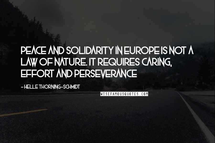 Helle Thorning-Schmidt Quotes: Peace and solidarity in Europe is not a law of nature. It requires caring, effort and perseverance
