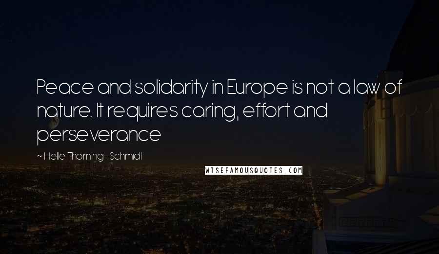 Helle Thorning-Schmidt Quotes: Peace and solidarity in Europe is not a law of nature. It requires caring, effort and perseverance