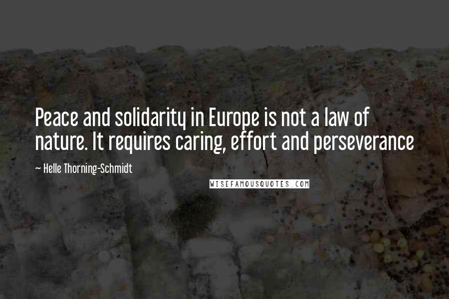 Helle Thorning-Schmidt Quotes: Peace and solidarity in Europe is not a law of nature. It requires caring, effort and perseverance