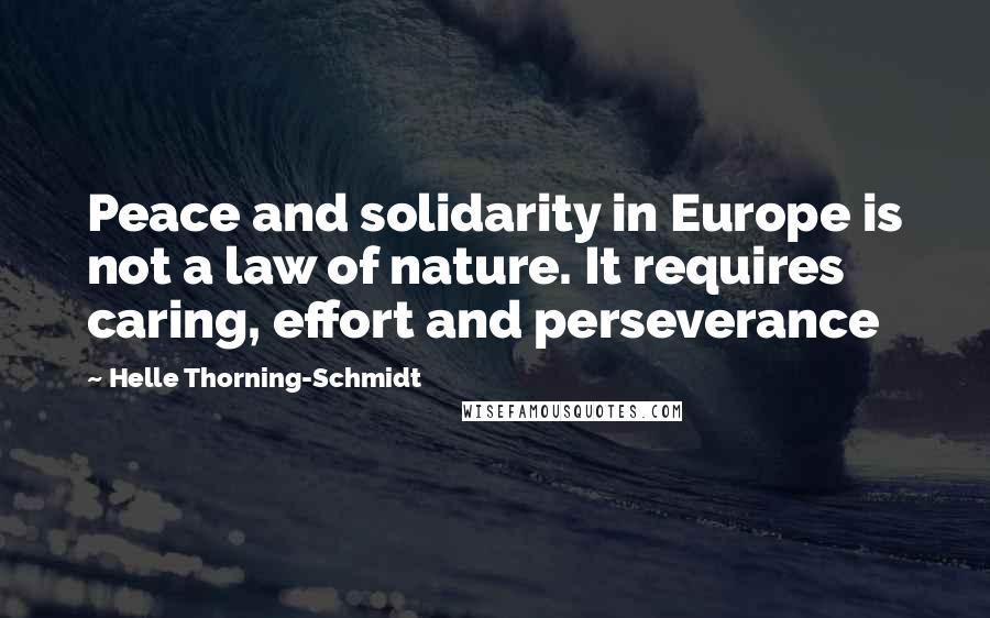 Helle Thorning-Schmidt Quotes: Peace and solidarity in Europe is not a law of nature. It requires caring, effort and perseverance