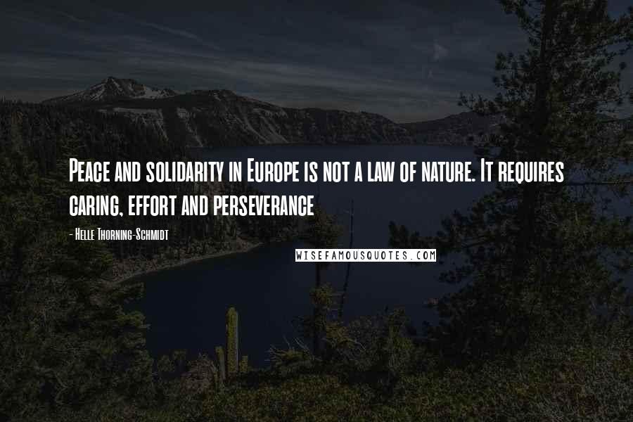 Helle Thorning-Schmidt Quotes: Peace and solidarity in Europe is not a law of nature. It requires caring, effort and perseverance