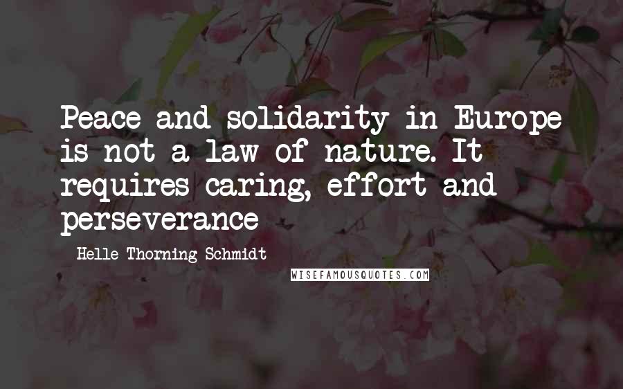 Helle Thorning-Schmidt Quotes: Peace and solidarity in Europe is not a law of nature. It requires caring, effort and perseverance