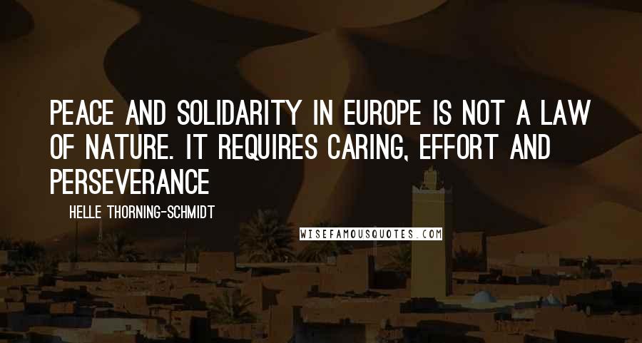 Helle Thorning-Schmidt Quotes: Peace and solidarity in Europe is not a law of nature. It requires caring, effort and perseverance