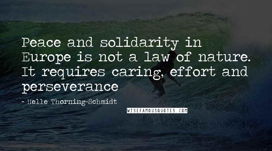 Helle Thorning-Schmidt Quotes: Peace and solidarity in Europe is not a law of nature. It requires caring, effort and perseverance