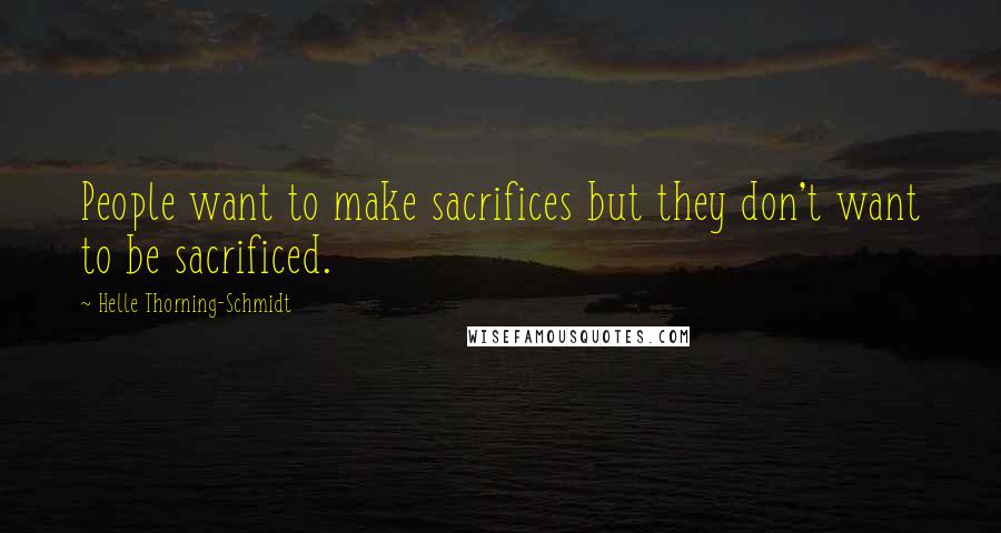 Helle Thorning-Schmidt Quotes: People want to make sacrifices but they don't want to be sacrificed.