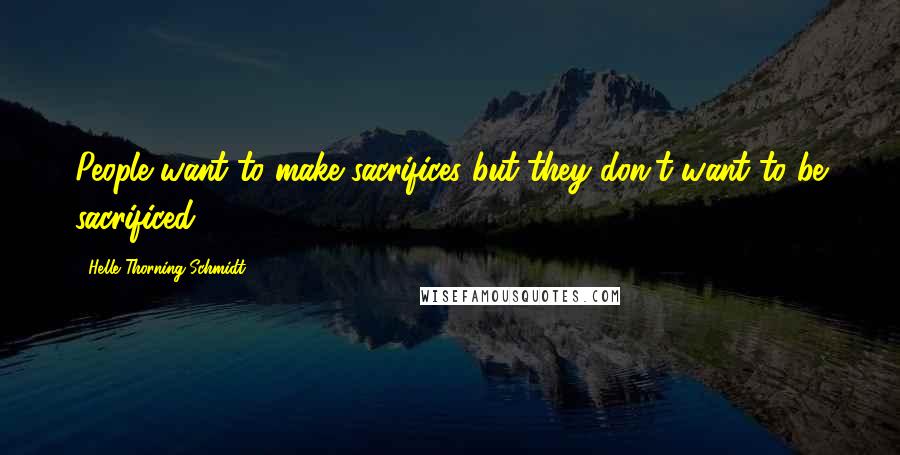 Helle Thorning-Schmidt Quotes: People want to make sacrifices but they don't want to be sacrificed.