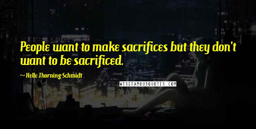 Helle Thorning-Schmidt Quotes: People want to make sacrifices but they don't want to be sacrificed.