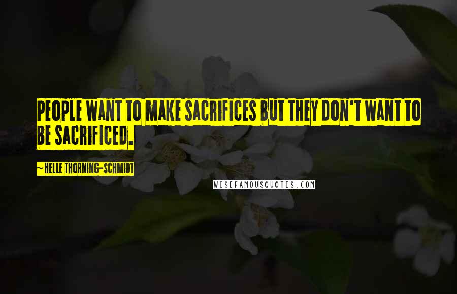Helle Thorning-Schmidt Quotes: People want to make sacrifices but they don't want to be sacrificed.